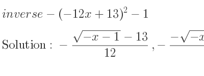 The inverse of-(-12x+13)^2-1 is -(sqrt(-x-1)-13)/(12),-(-sqrt(-x-1)-13)/(12)